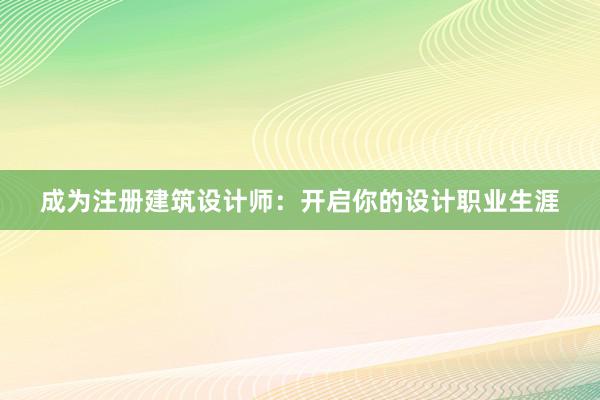 成为注册建筑设计师：开启你的设计职业生涯