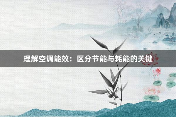 理解空调能效：区分节能与耗能的关键